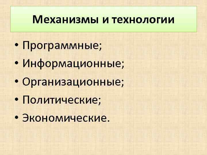 Механизмы и технологии • Программные; • Информационные; • Организационные; • Политические; • Экономические. 
