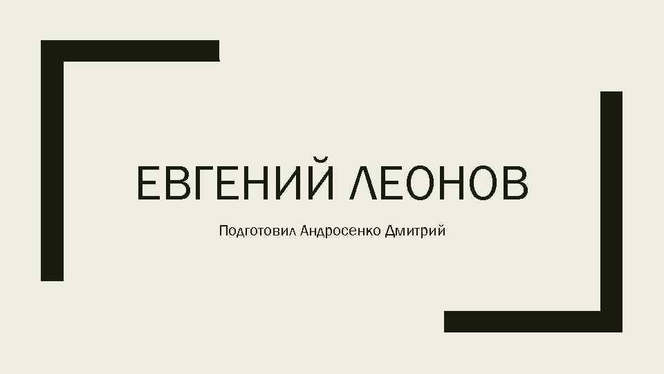 ЕВГЕНИЙ ЛЕОНОВ Подготовил Андросенко Дмитрий 