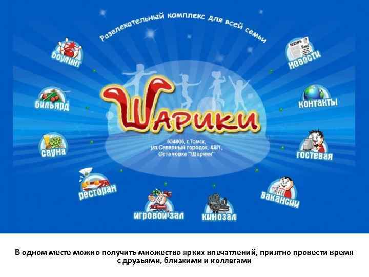 В одном месте можно получить множество ярких впечатлений, приятно провести время с друзьями, близкими