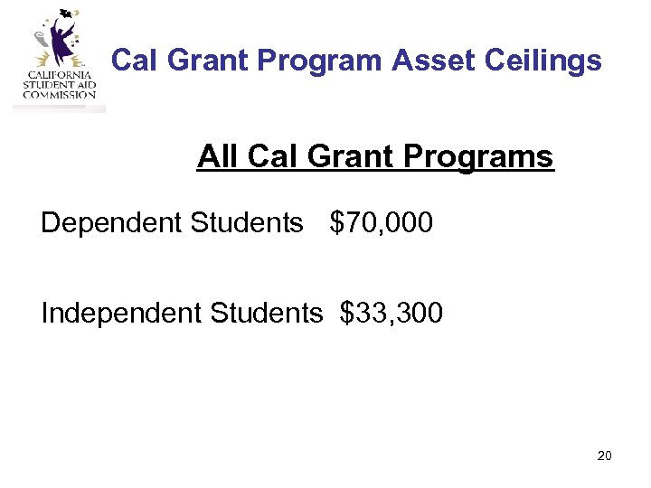 Cal Grant Program Asset Ceilings All Cal Grant Programs Dependent Students $70, 000 Independent