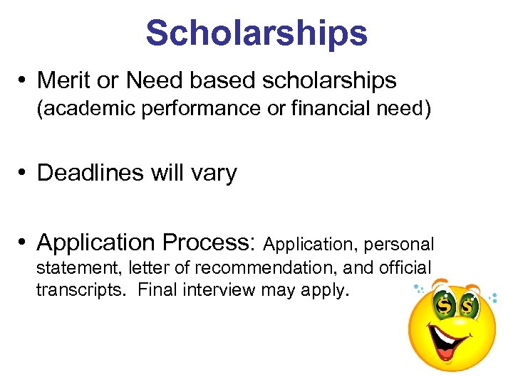 Scholarships • Merit or Need based scholarships (academic performance or financial need) • Deadlines