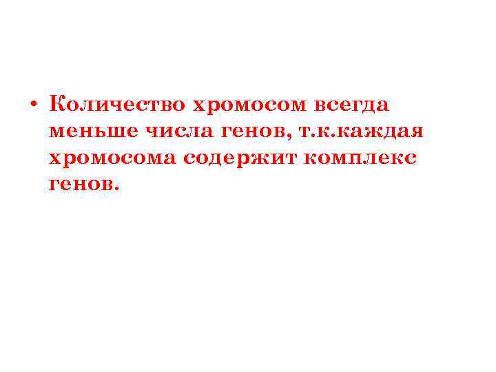  • Количество хромосом всегда меньше числа генов, т. к. каждая хромосома содержит комплекс