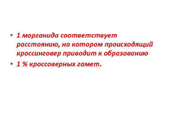  • 1 морганида соответствует расстоянию, на котором происходящий кроссинговер приводит к образованию •