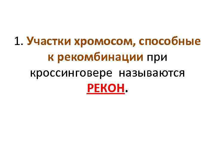 1. Участки хромосом, способные к рекомбинации при кроссинговере называются РЕКОН. 