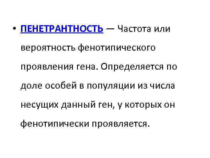  • ПЕНЕТРАНТНОСТЬ — Частота или вероятность фенотипического проявления гена. Определяется по доле особей