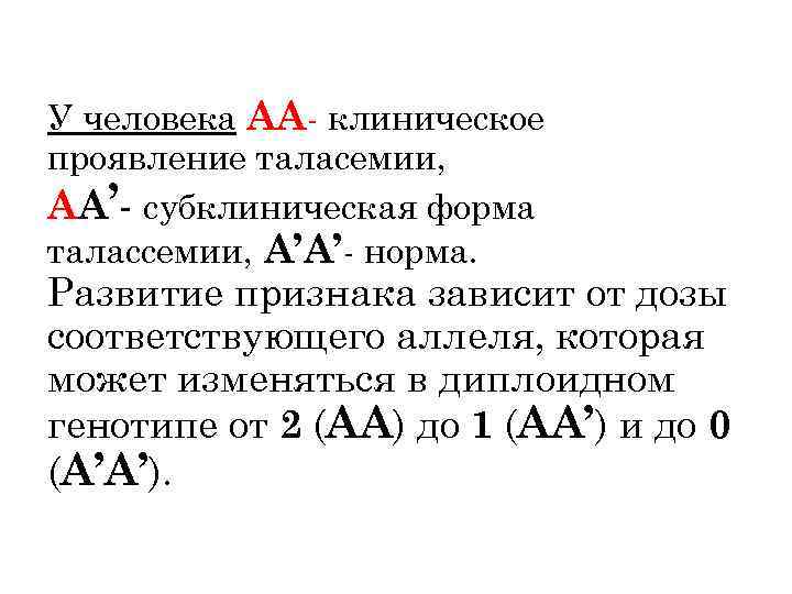 У человека АА- клиническое проявление таласемии, АА’- субклиническая форма талассемии, А’А’- норма. Развитие признака