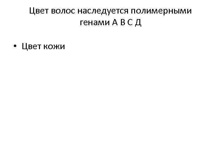 Цвет волос наследуется полимерными генами А В С Д • Цвет кожи 