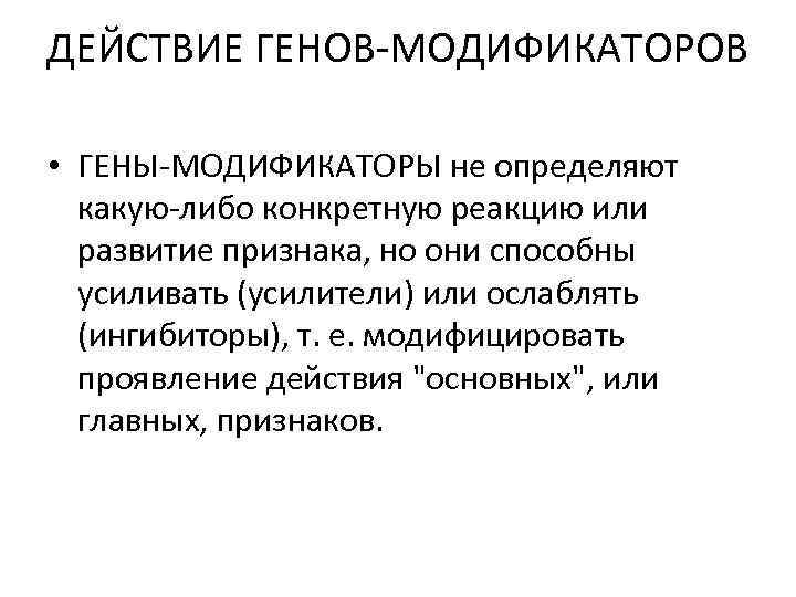 ДЕЙСТВИЕ ГЕНОВ-МОДИФИКАТОРОВ • ГЕНЫ-МОДИФИКАТОРЫ не определяют какую-либо конкретную реакцию или развитие признака, но они