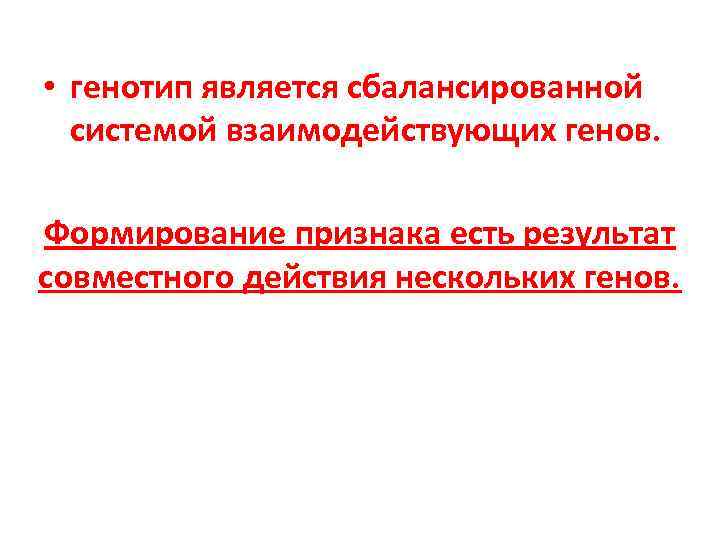  • генотип является сбалансированной системой взаимодействующих генов. Формирование признака есть результат совместного действия