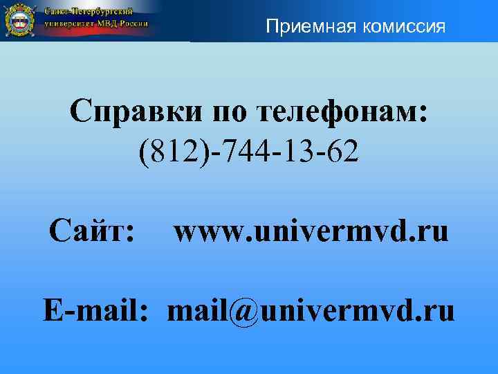 Приемная комиссия Справки по телефонам: (812)-744 -13 -62 Сайт: www. univermvd. ru E-mail: mail@univermvd.