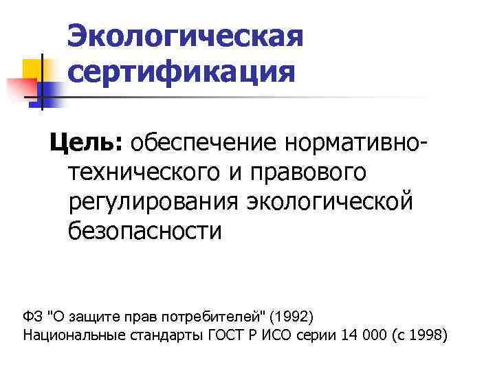 Экологическая сертификация Цель: обеспечение нормативнотехнического и правового регулирования экологической безопасности ФЗ "О защите прав