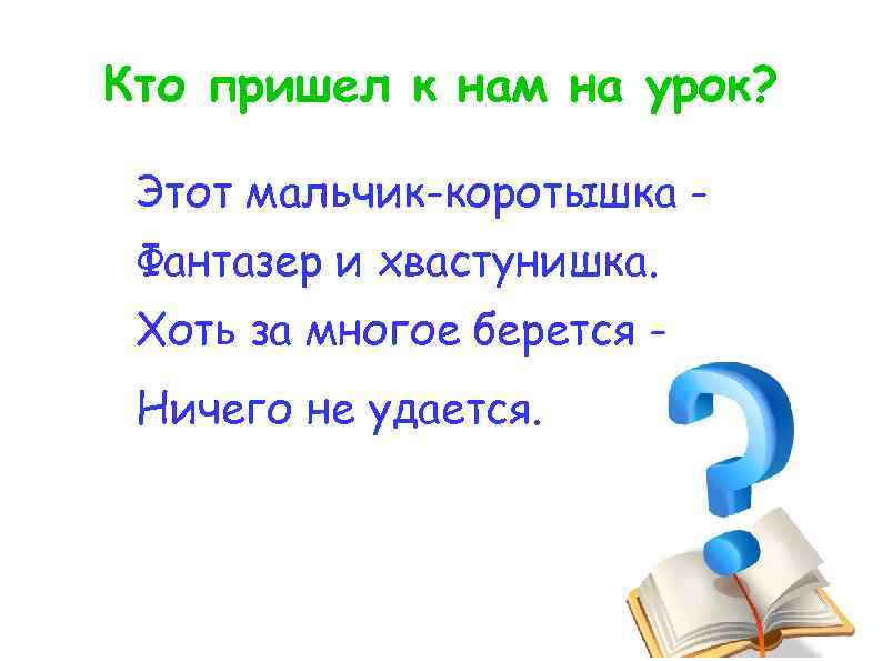 Кто пришел к нам на урок? Этот мальчик-коротышка Фантазер и хвастунишка. Хоть за многое