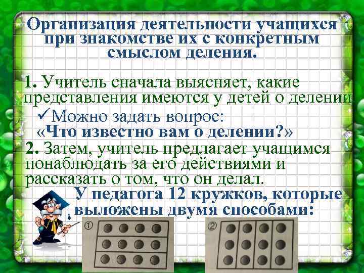 Организация деятельности учащихся при знакомстве их с конкретным смыслом деления. 1. Учитель сначала выясняет,