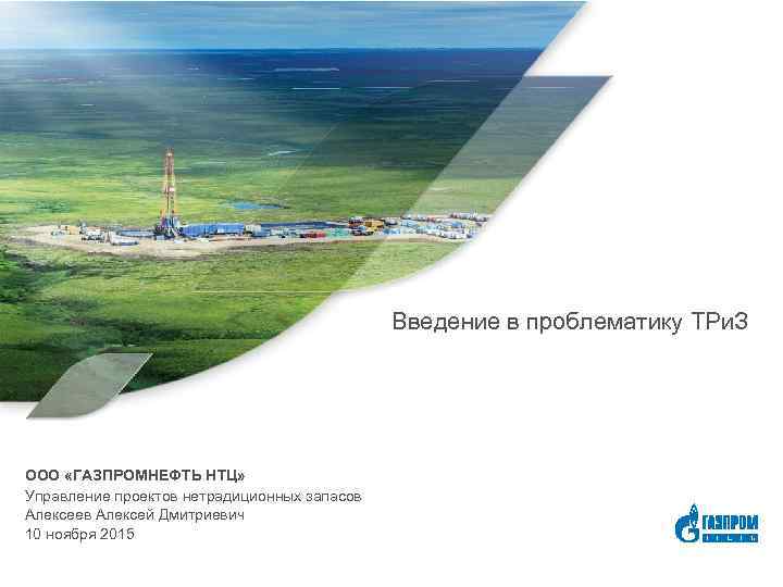 Введение в проблематику ТРи. З ООО «ГАЗПРОМНЕФТЬ НТЦ» Управление проектов нетрадиционных запасов Алексеев Алексей
