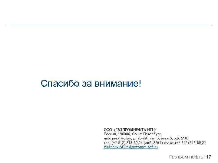 Спасибо за внимание! ООО «ГАЗПРОМНЕФТЬ НТЦ» Россия, 190000, Санкт-Петербург, наб. реки Мойки, д. 75