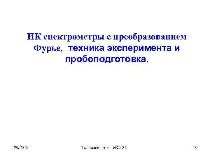 ИК спектрометры с преобразованием Фурье, техника эксперимента и пробоподготовка. 2/6/2018 Тарасевич Б. Н. ИК