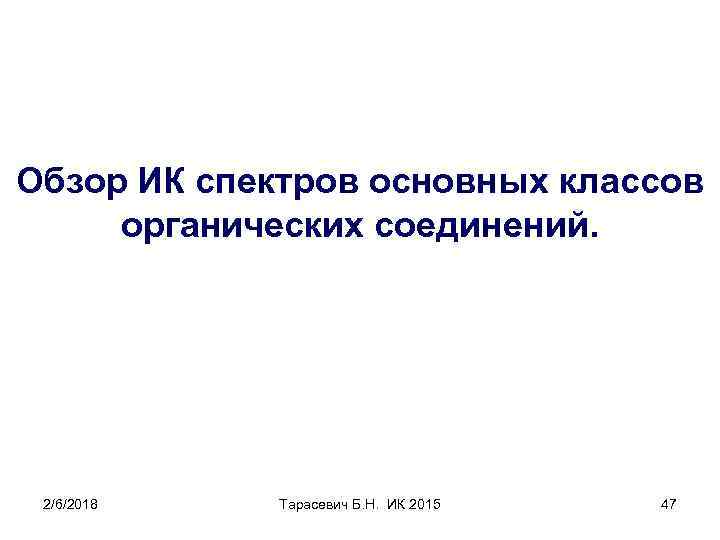 Обзор ИК спектров основных классов органических соединений. 2/6/2018 Тарасевич Б. Н. ИК 2015 47