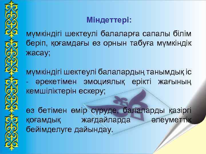 Міндеттері: мүмкіндігі шектеулі балаларға сапалы білім беріп, қоғамдағы өз орнын табуға мүмкіндік жасау; мүмкіндігі