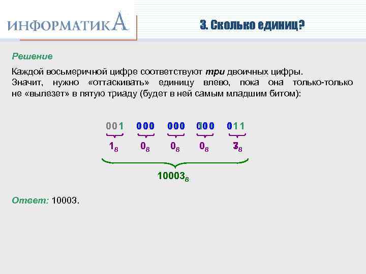 3. Сколько единиц? Решение Каждой восьмеричной цифре соответствуют три двоичных цифры. Значит, нужно «оттаскивать»