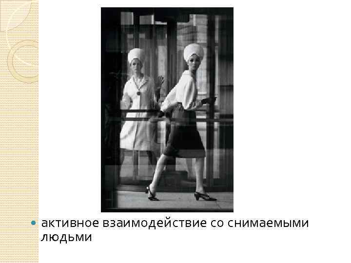  активное взаимодействие со снимаемыми людьми 