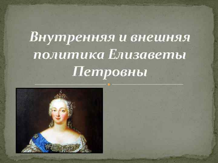 Внутренняя политика елизаветы петровны. Елизавета 1741-1761 внутренняя и внешняя политика. Внешняя политика и внутренняя Елизавета Петровна 1741-1761 8 класс. Внешняя политика Елизаветы Петровны. Внутренняя и внешняя политика при Елизавете Петровне.