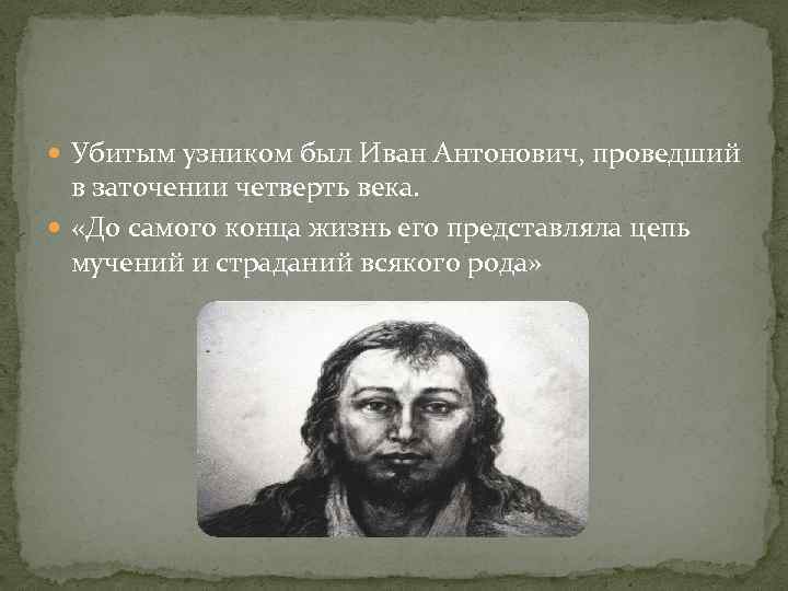  Убитым узником был Иван Антонович, проведший в заточении четверть века. «До самого конца