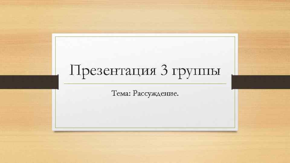 Презентация 3 группы Тема: Рассуждение. 