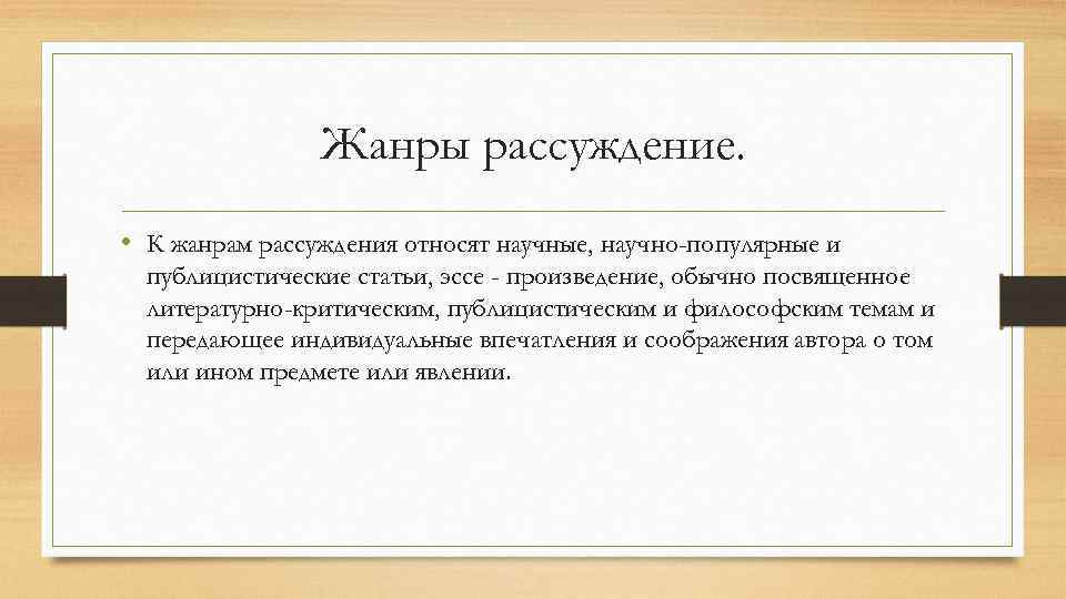 Жанры рассуждение. • К жанрам рассуждения относят научные, научно-популярные и публицистические статьи, эссе -