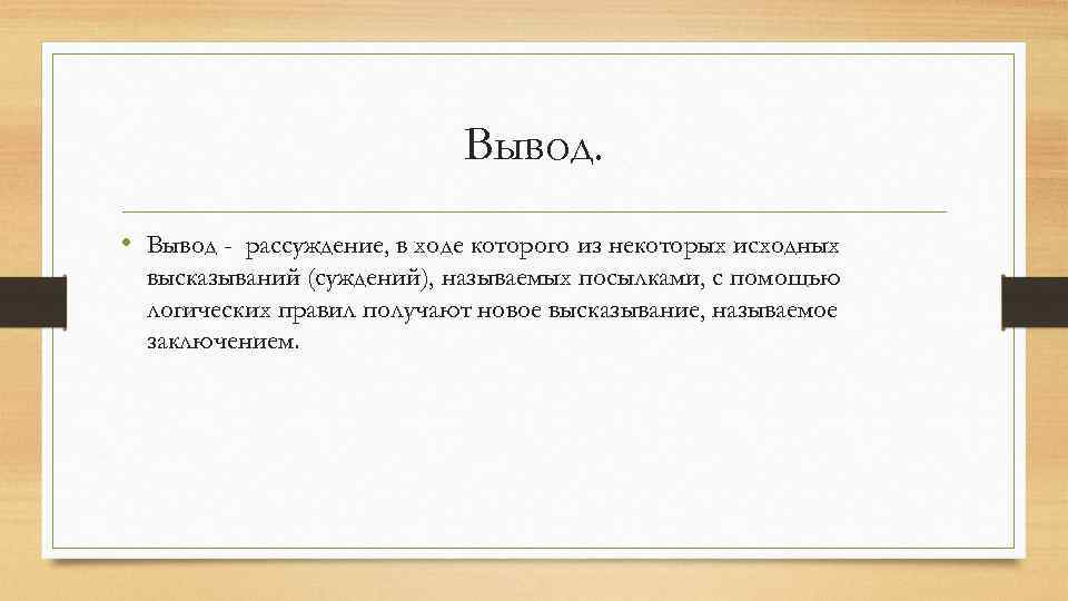 Вывод. • Вывод - рассуждение, в ходе которого из некоторых исходных высказываний (суждений), называемых