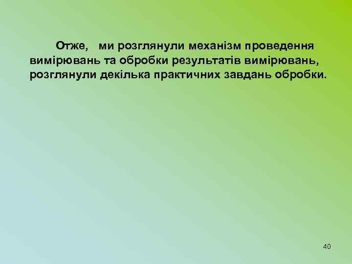  Отже, ми розглянули механізм проведення вимірювань та обробки результатів вимірювань, розглянули декілька практичних