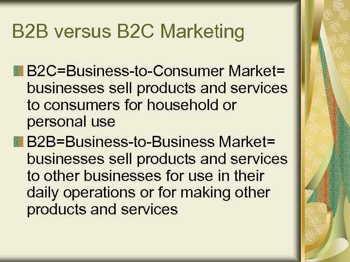 B 2 B versus B 2 C Marketing B 2 C=Business-to-Consumer Market= businesses sell