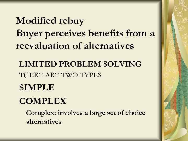 Modified rebuy Buyer perceives benefits from a reevaluation of alternatives LIMITED PROBLEM SOLVING THERE