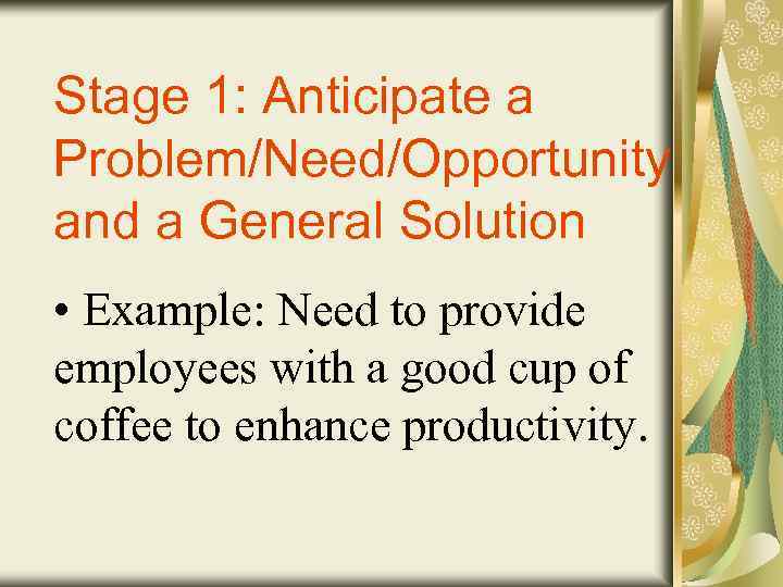 Stage 1: Anticipate a Problem/Need/Opportunity and a General Solution • Example: Need to provide