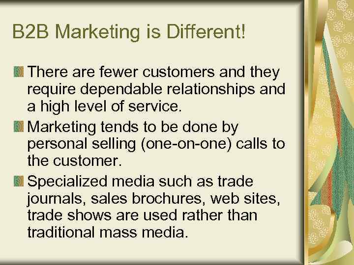B 2 B Marketing is Different! There are fewer customers and they require dependable
