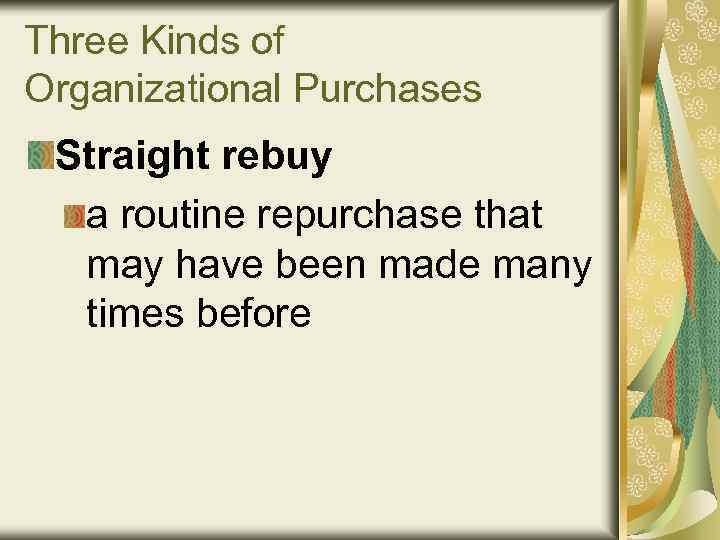 Three Kinds of Organizational Purchases Straight rebuy a routine repurchase that may have been