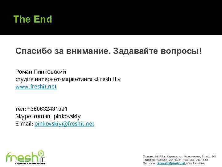 The End Спасибо за внимание. Задавайте вопросы! Роман Пинковский студия интернет-маркетинга «Fresh IT» www.