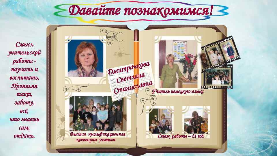 Давайте познакомимся! Смысл учительской работы научить и воспитать. Проявляя такт, заботу, всё, что знаешь
