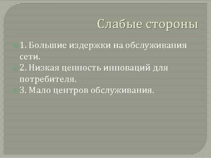 Слабые стороны 1. Большие издержки на обслуживания сети. 2. Низкая ценность инноваций для потребителя.