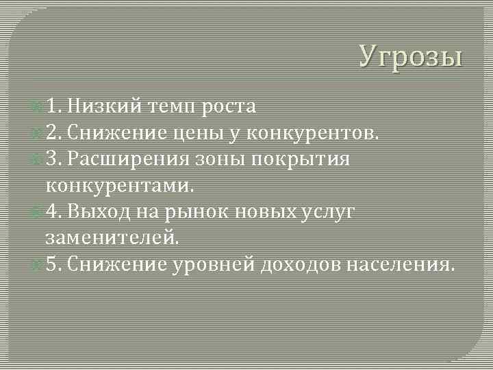 Угрозы 1. Низкий темп роста 2. Снижение цены у конкурентов. 3. Расширения зоны покрытия