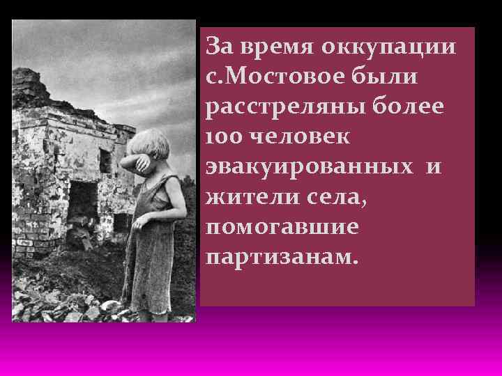 За время оккупации с. Мостовое были расстреляны более 100 человек эвакуированных и жители села,