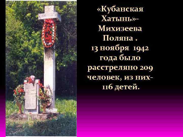  «Кубанская Хатынь» Михизеева Поляна. 13 ноября 1942 года было расстреляно 209 человек, из