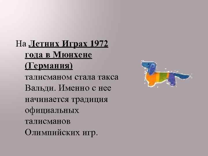 На Летних Играх 1972 года в Мюнхене (Германия) талисманом стала такса Вальди. Именно с