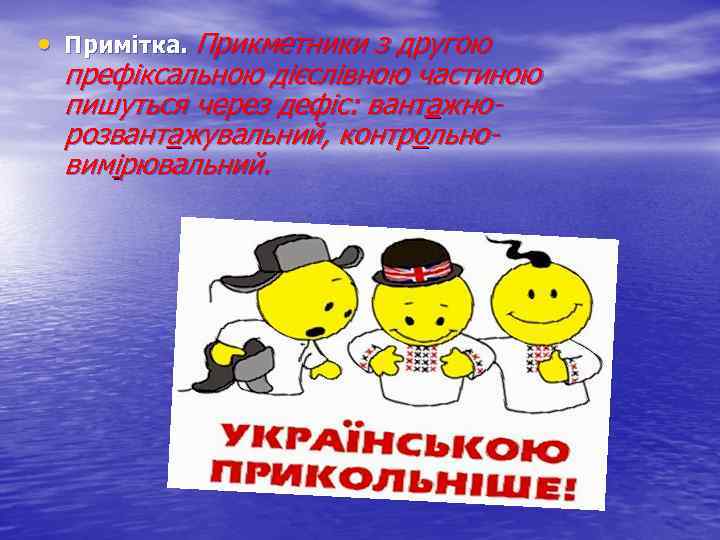  • Примітка. Прикметники з другою префіксальною дієслівною частиною пишуться через дефіс: вантажнорозвантажувальний, контрольновимірювальний.