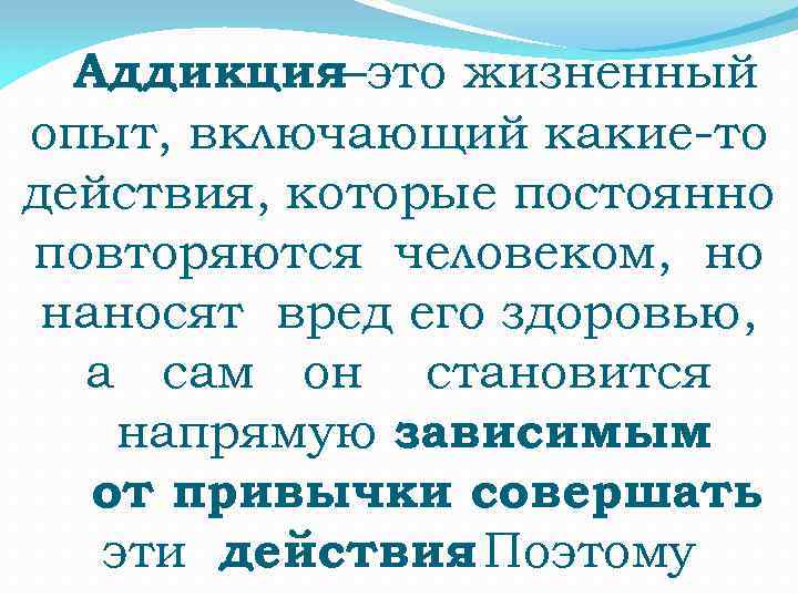 Аддикция–это жизненный опыт, включающий какие-то действия, которые постоянно повторяются человеком, но наносят вред его