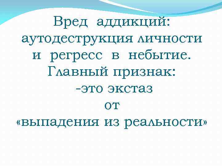 Вред аддикций: аутодеструкция личности и регресс в небытие. Главный признак: -это экстаз от «выпадения