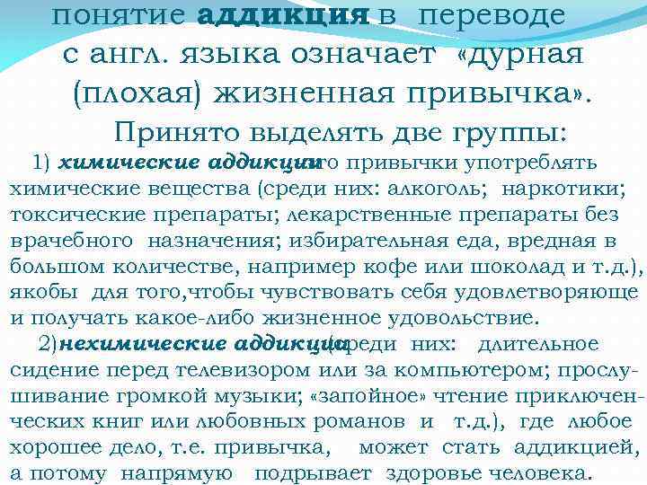 понятие аддикция в переводе с англ. языка означает «дурная (плохая) жизненная привычка» . Принято