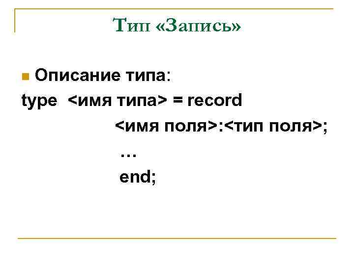 Тип «Запись» Описание типа: type <имя типа> = record <имя поля>: <тип поля>; …
