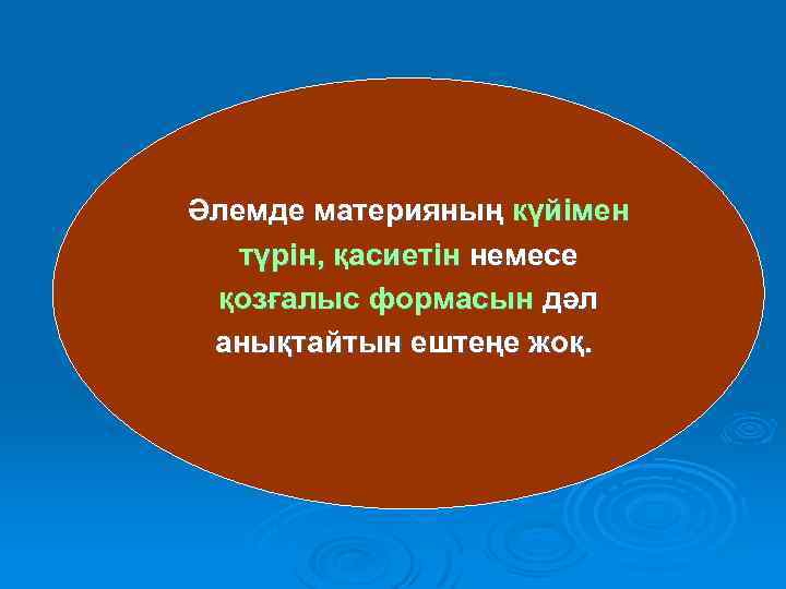 Әлемде материяның күйімен түрін, қасиетін немесе қозғалыс формасын дәл анықтайтын ештеңе жоқ. 