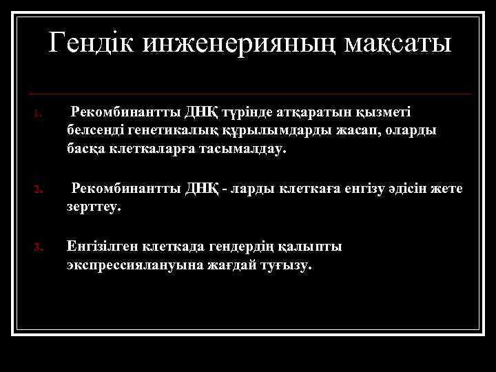 Гендік инженерияның мақсаты 1. Рекомбинантты ДНҚ түрінде атқаратын қызметі белсенді генетикалық құрылымдарды жасап, оларды