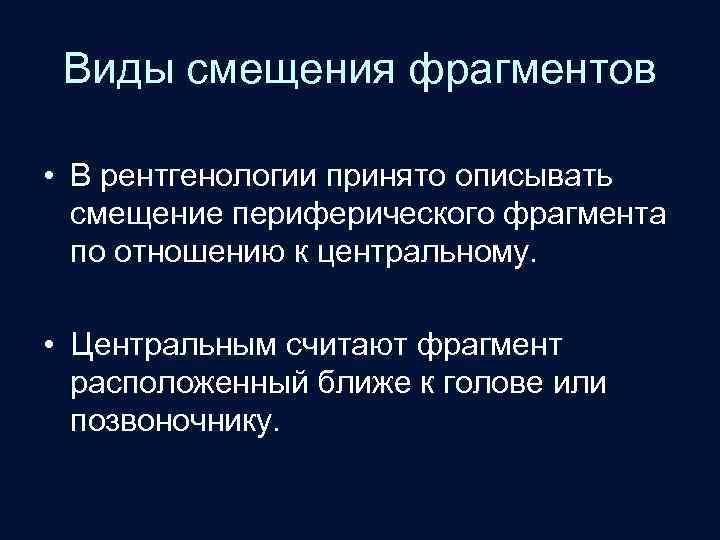 Виды смещения фрагментов • В рентгенологии принято описывать смещение периферического фрагмента по отношению к